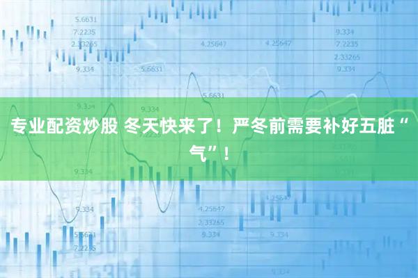 专业配资炒股 冬天快来了！严冬前需要补好五脏“气”！