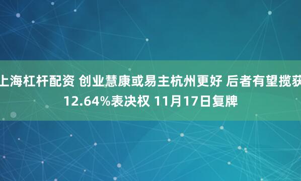 上海杠杆配资 创业慧康或易主杭州更好 后者有望揽获12.64%表决权 11月17日复牌