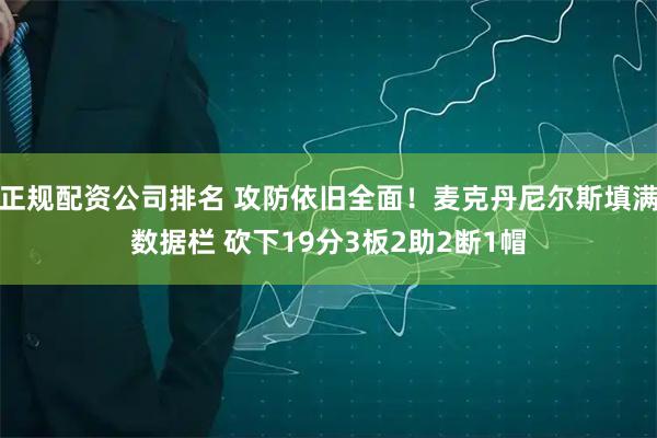 正规配资公司排名 攻防依旧全面！麦克丹尼尔斯填满数据栏 砍下19分3板2助2断1帽