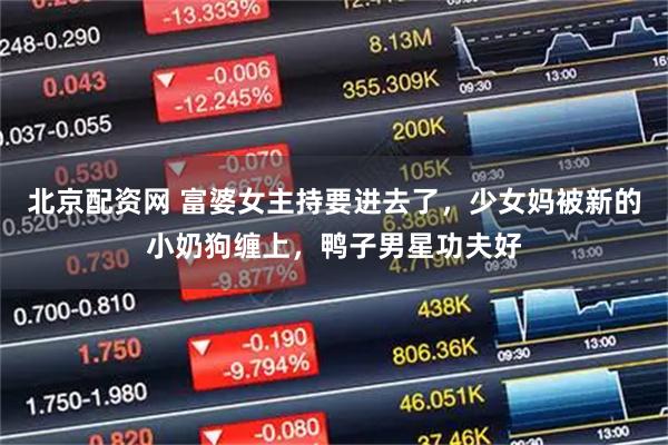 北京配资网 富婆女主持要进去了，少女妈被新的小奶狗缠上，鸭子男星功夫好