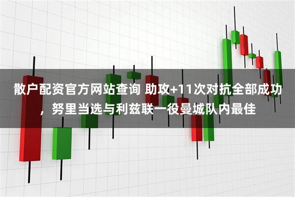 散户配资官方网站查询 助攻+11次对抗全部成功，努里当选与利兹联一役曼城队内最佳