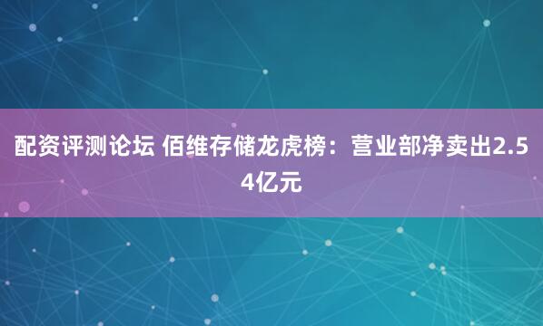 配资评测论坛 佰维存储龙虎榜：营业部净卖出2.54亿元