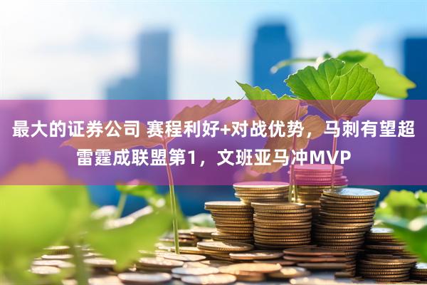 最大的证券公司 赛程利好+对战优势,马刺有望超雷霆成联盟第1,文班亚马冲MVP