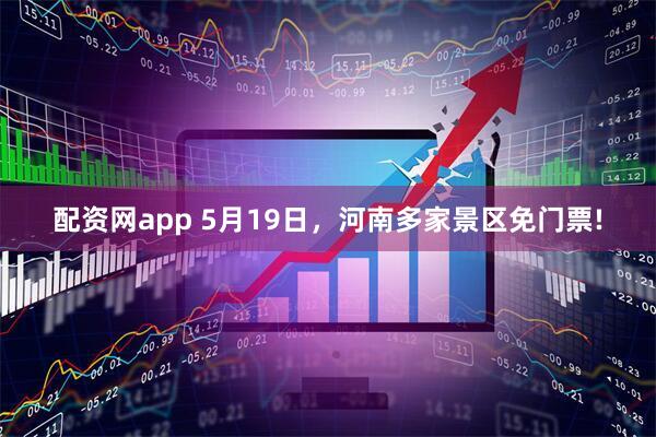 配资网app 5月19日，河南多家景区免门票!