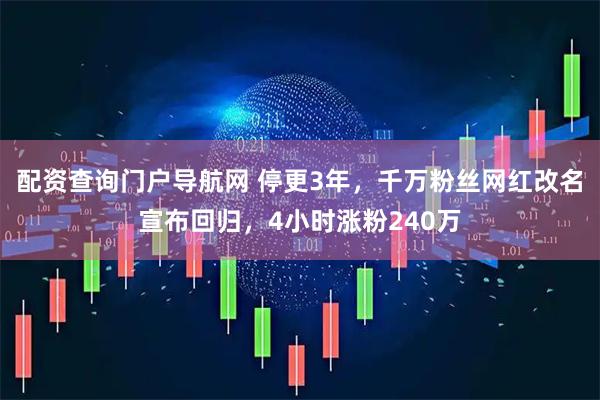 配资查询门户导航网 停更3年，千万粉丝网红改名宣布回归，4小时涨粉240万
