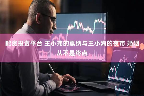 配资投资平台 王小玮的戛纳与王小海的夜市 婚姻从不是终点