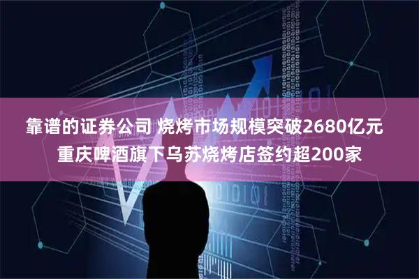 靠谱的证券公司 烧烤市场规模突破2680亿元  重庆啤酒旗下乌苏烧烤店签约超200家